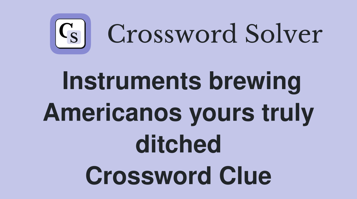 Instruments brewing Americanos yours truly ditched Crossword Clue