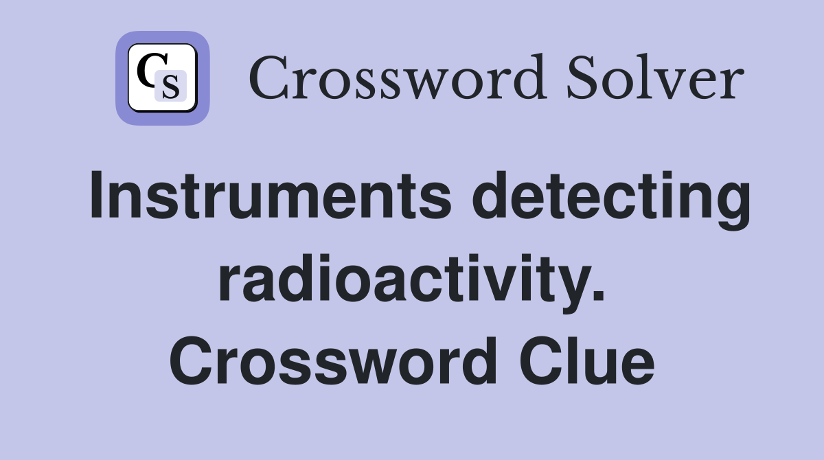 Instruments detecting radioactivity. Crossword Clue