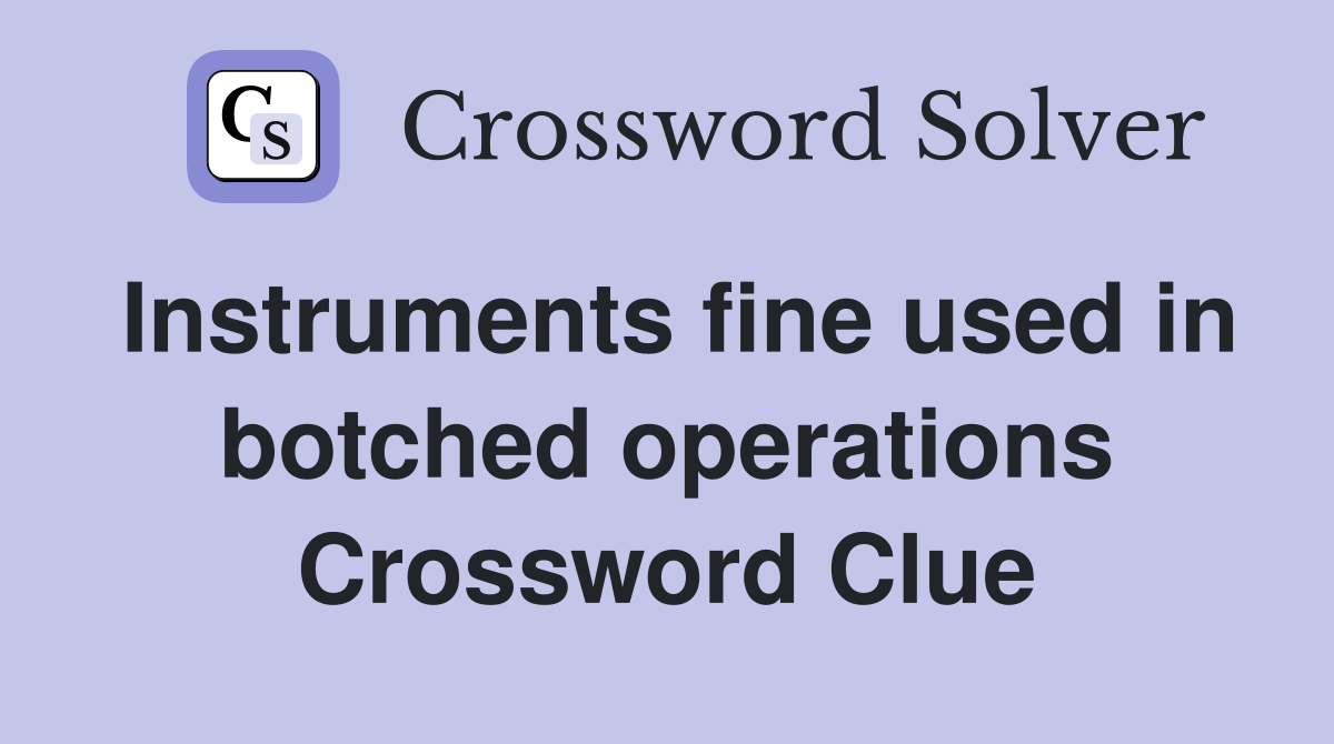 Instruments fine used in botched operations Crossword Clue