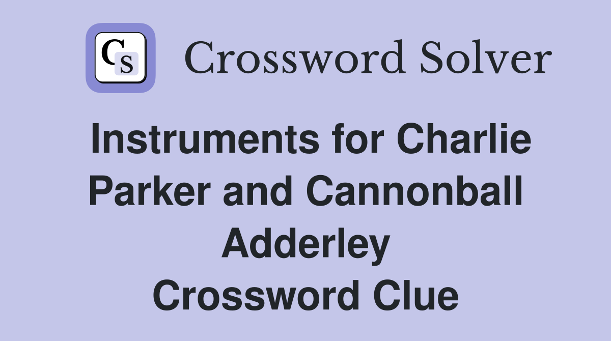Instruments for Charlie Parker and Cannonball Adderley Crossword Clue