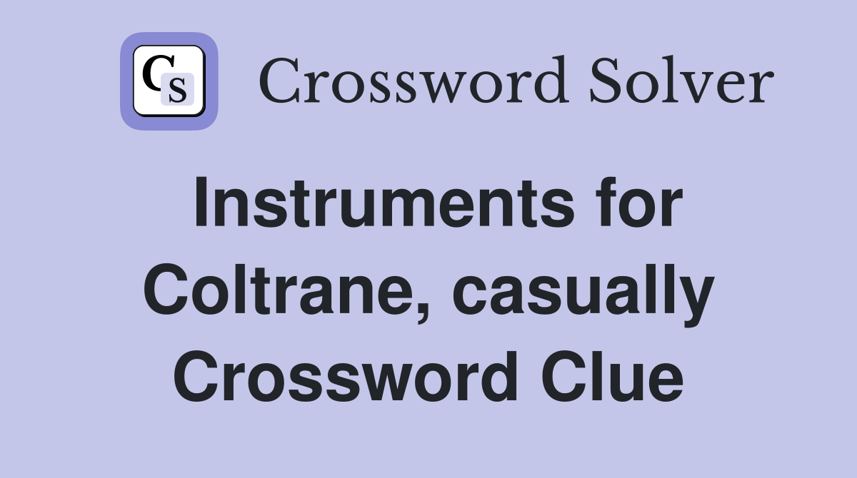 Instruments for Coltrane, casually Crossword Clue