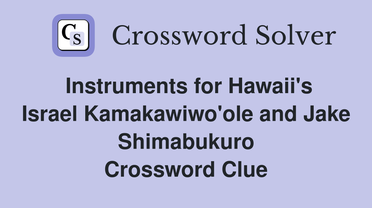 Instruments for Hawaii's Israel Kamakawiwo'ole and Jake Shimabukuro Crossword Clue