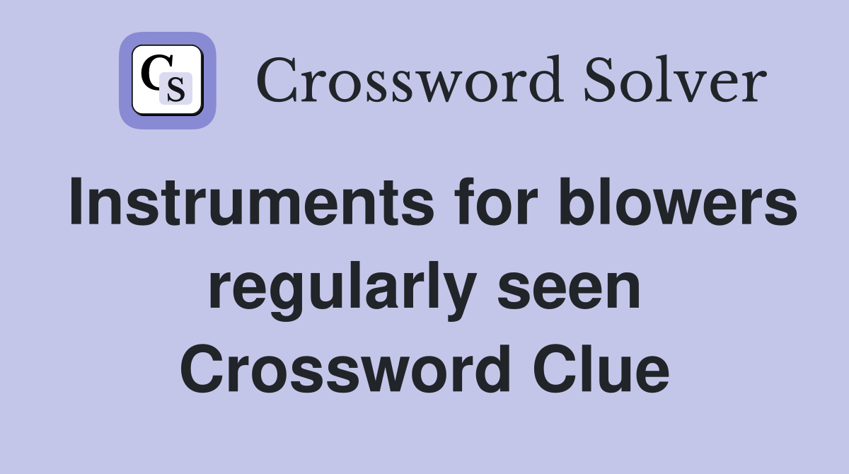 Instruments for blowers regularly seen Crossword Clue