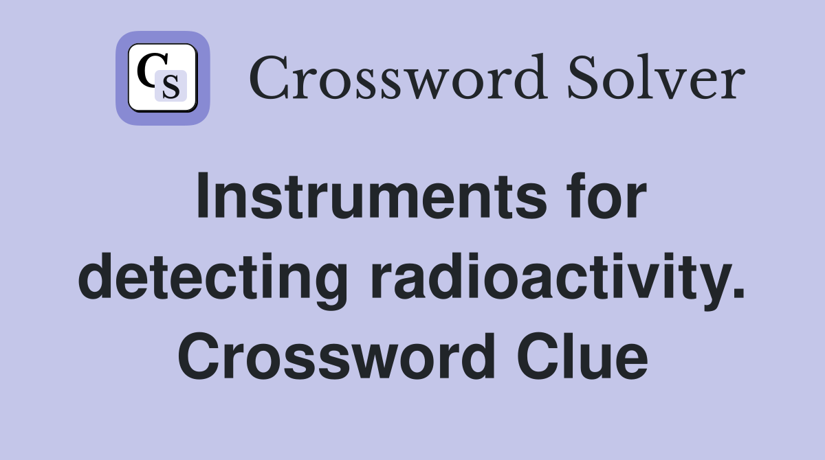 Instruments for detecting radioactivity. Crossword Clue