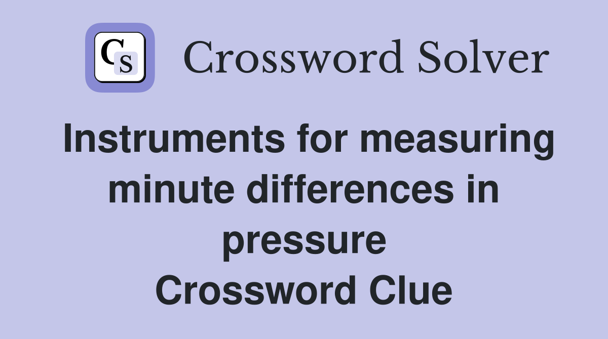 Instruments for measuring minute differences in pressure Crossword Clue