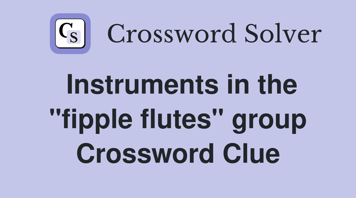 Instruments in the "fipple flutes" group Crossword Clue