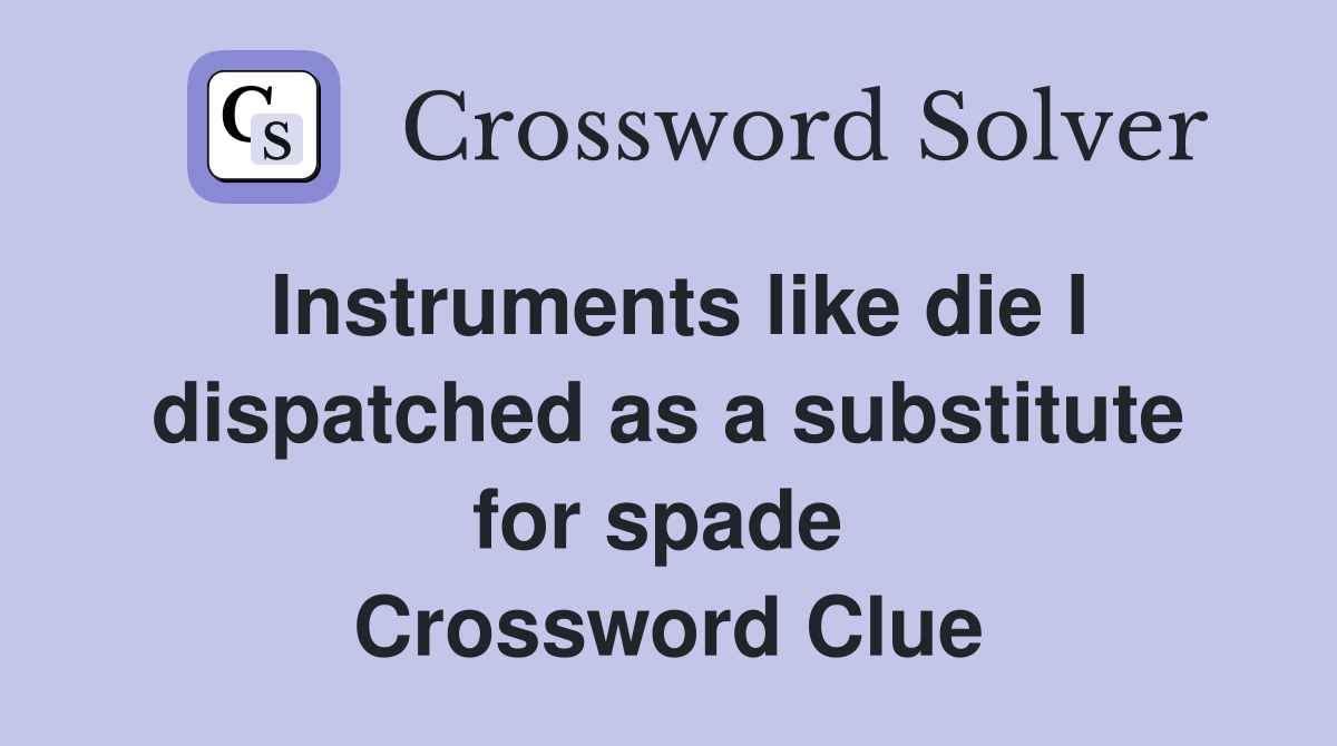 Instruments like die I dispatched as a substitute for spade  Crossword Clue