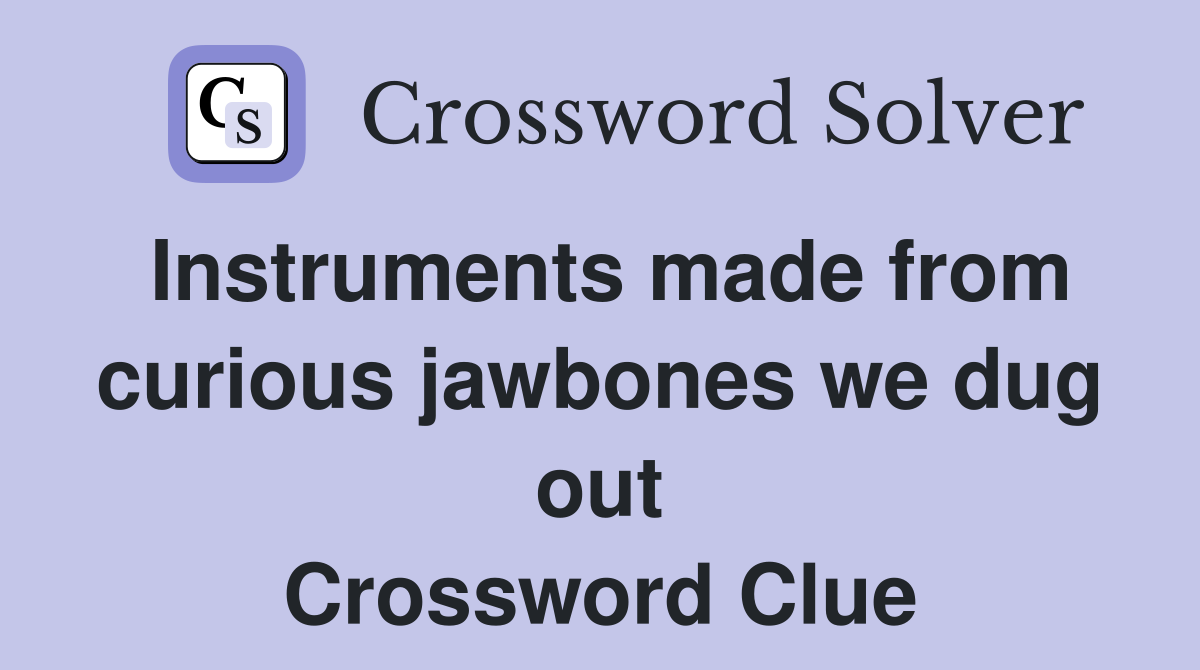 Instruments made from curious jawbones we dug out Crossword Clue