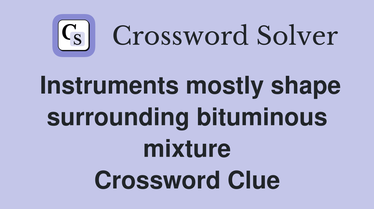 Instruments mostly shape surrounding bituminous mixture Crossword Clue