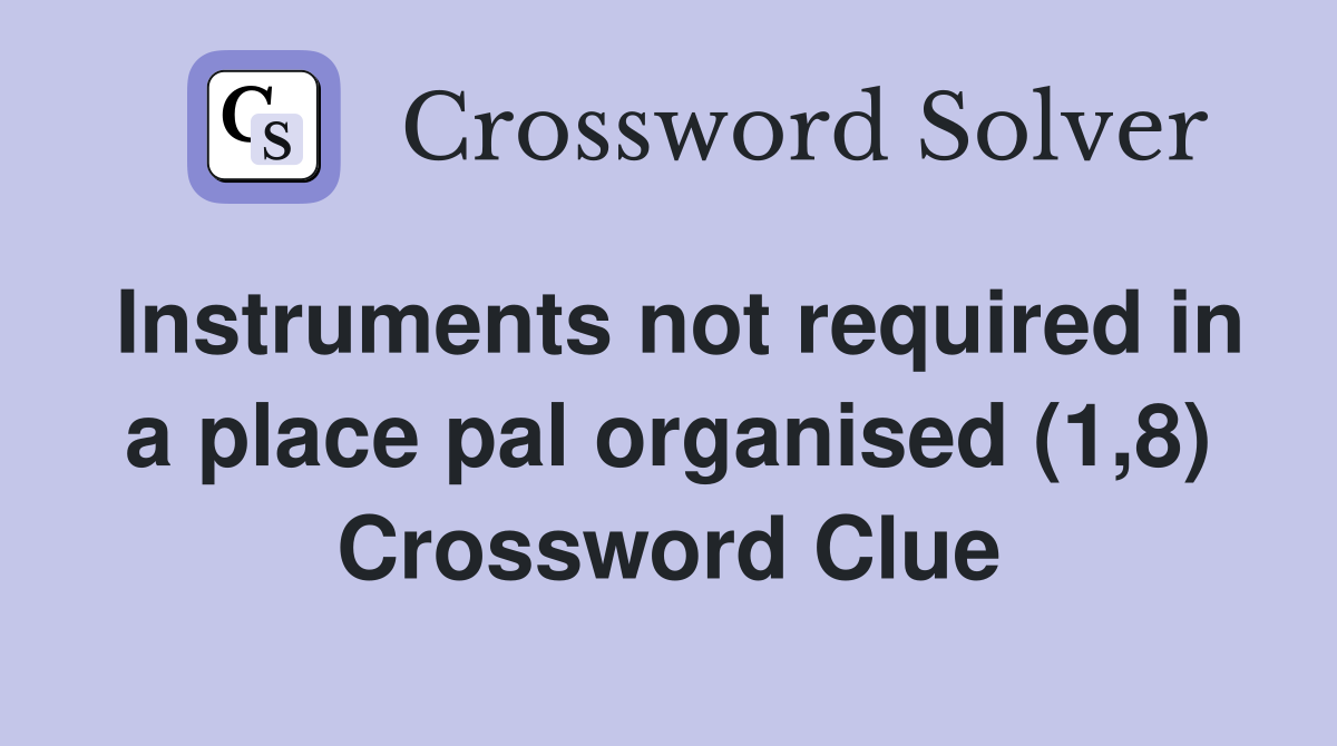 Instruments not required in a place pal organised (1,8) Crossword Clue