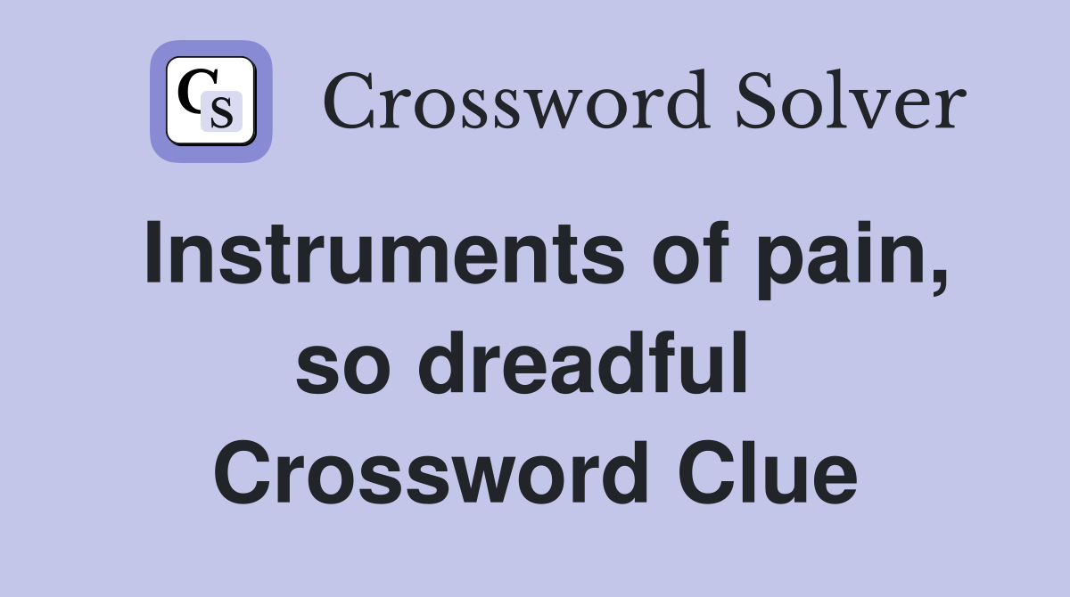 Instruments of pain, so dreadful  Crossword Clue