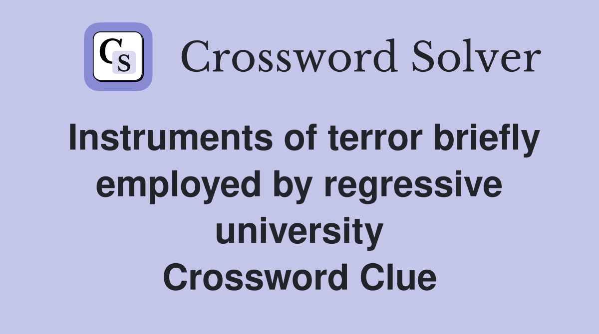 Instruments of terror briefly employed by regressive university Crossword Clue