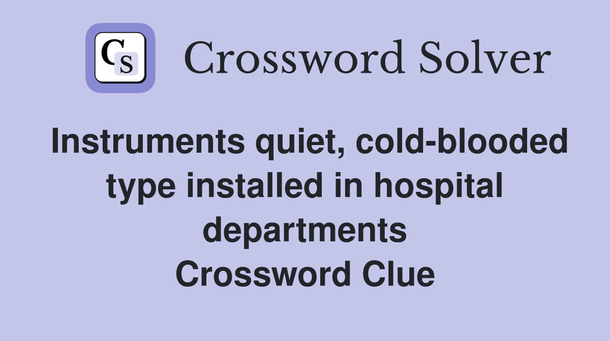 Instruments quiet, cold-blooded type installed in hospital departments Crossword Clue