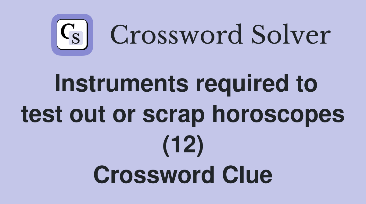 Instruments required to test out or scrap horoscopes (12) Crossword Clue