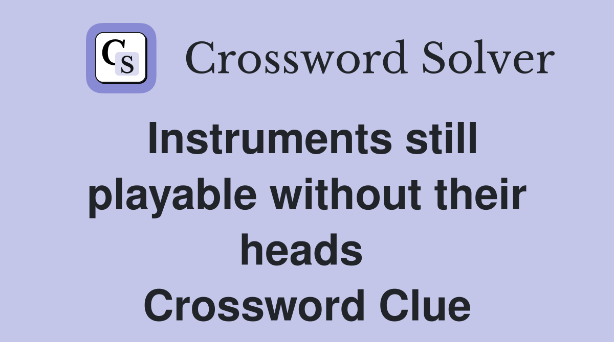 Instruments still playable without their heads  Crossword Clue