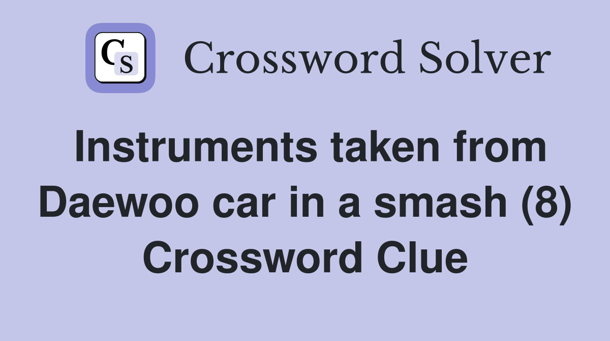 Instruments taken from Daewoo car in a smash (8) Crossword Clue