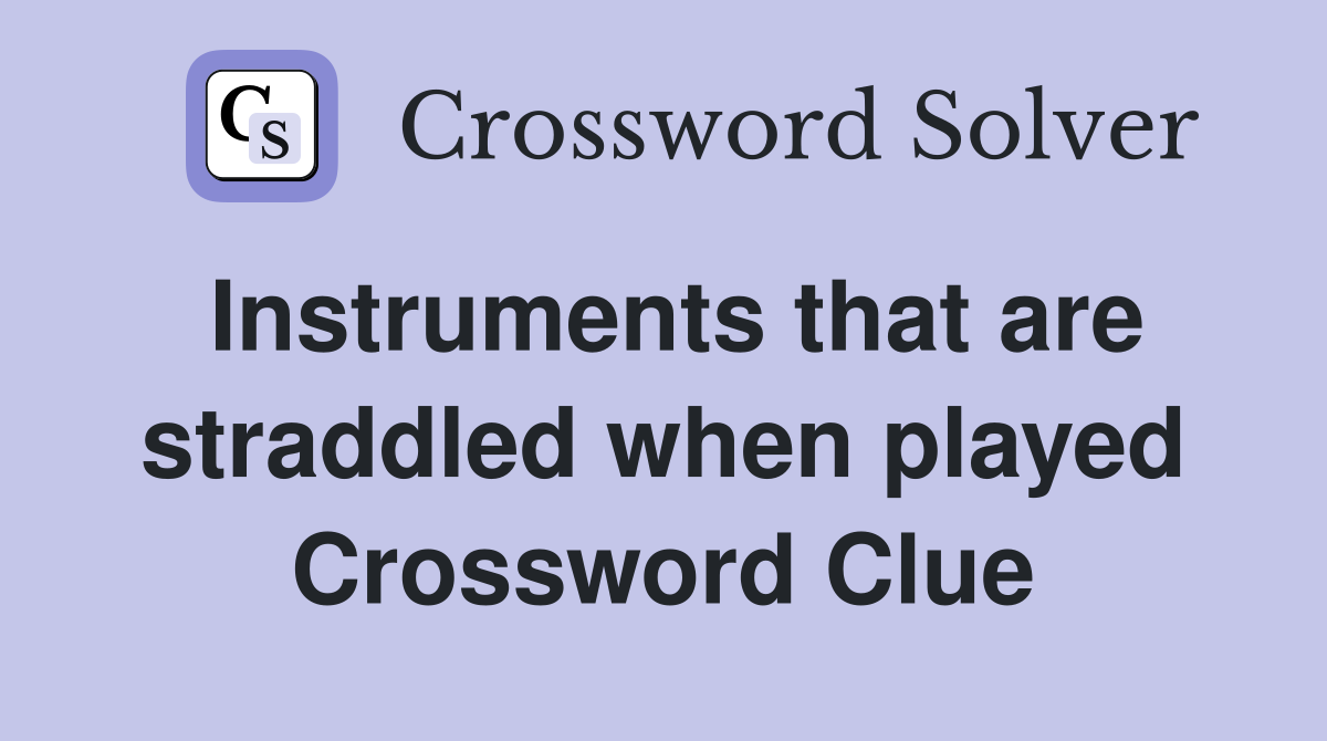 Instruments that are straddled when played Crossword Clue