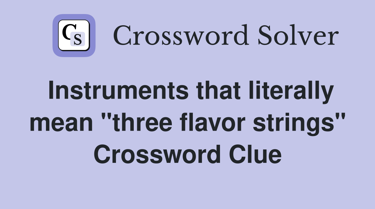 Instruments that literally mean "three flavor strings" Crossword Clue