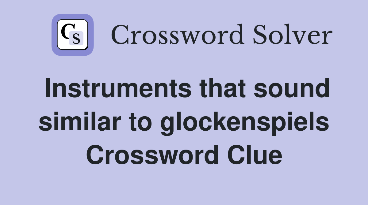 Instruments that sound similar to glockenspiels Crossword Clue