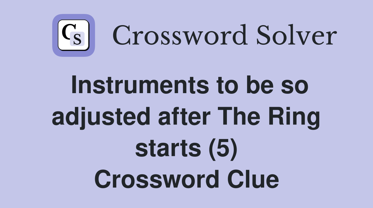 Instruments to be so adjusted after The Ring starts (5) Crossword Clue