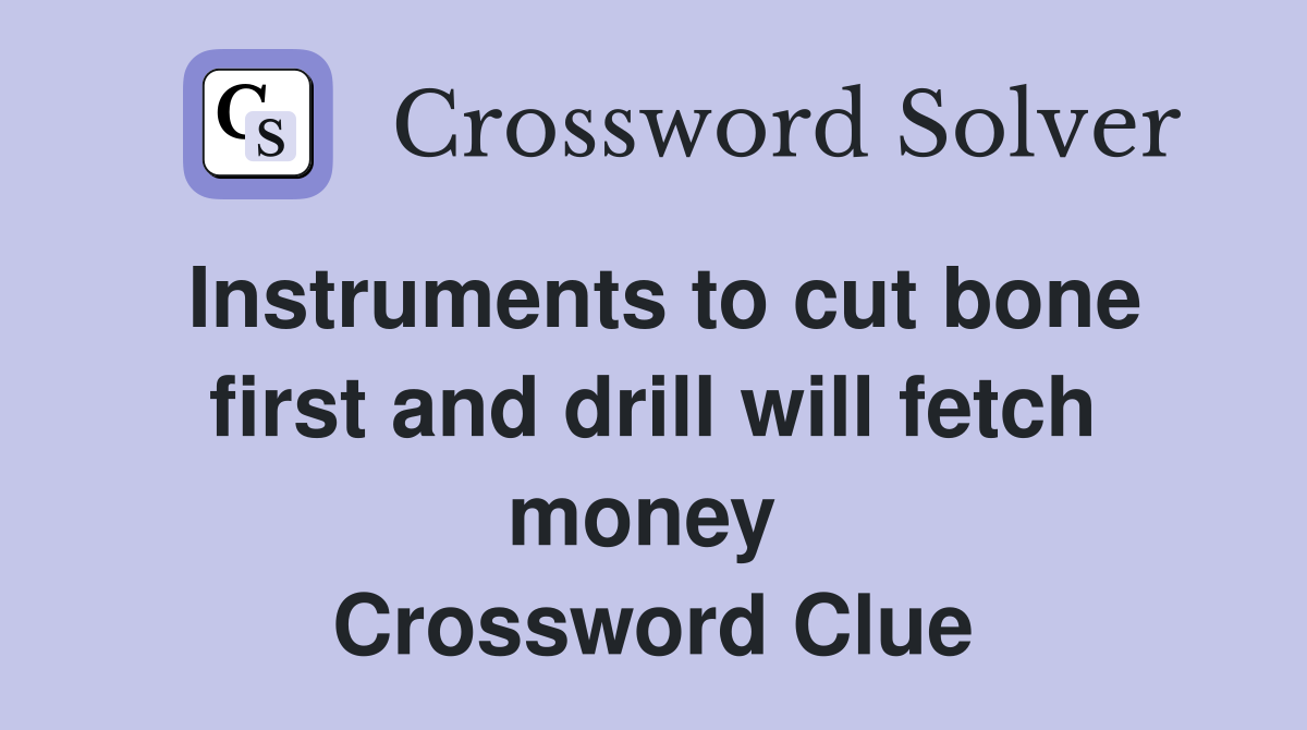 Instruments to cut bone first and drill will fetch money  Crossword Clue