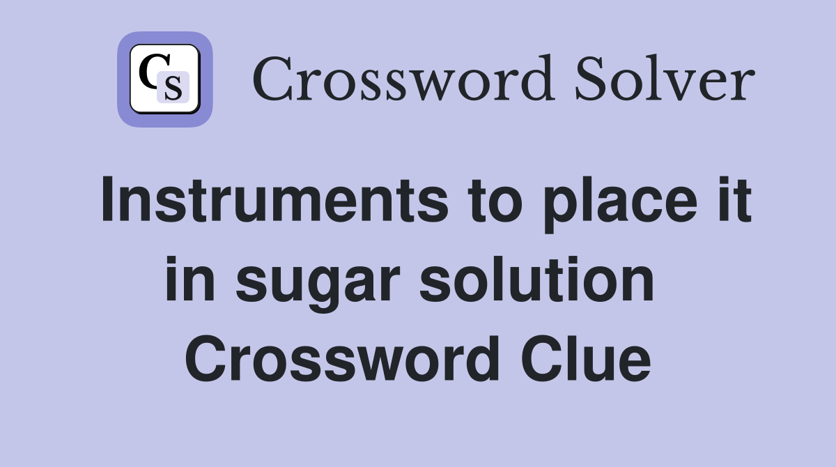 Instruments to place it in sugar solution  Crossword Clue