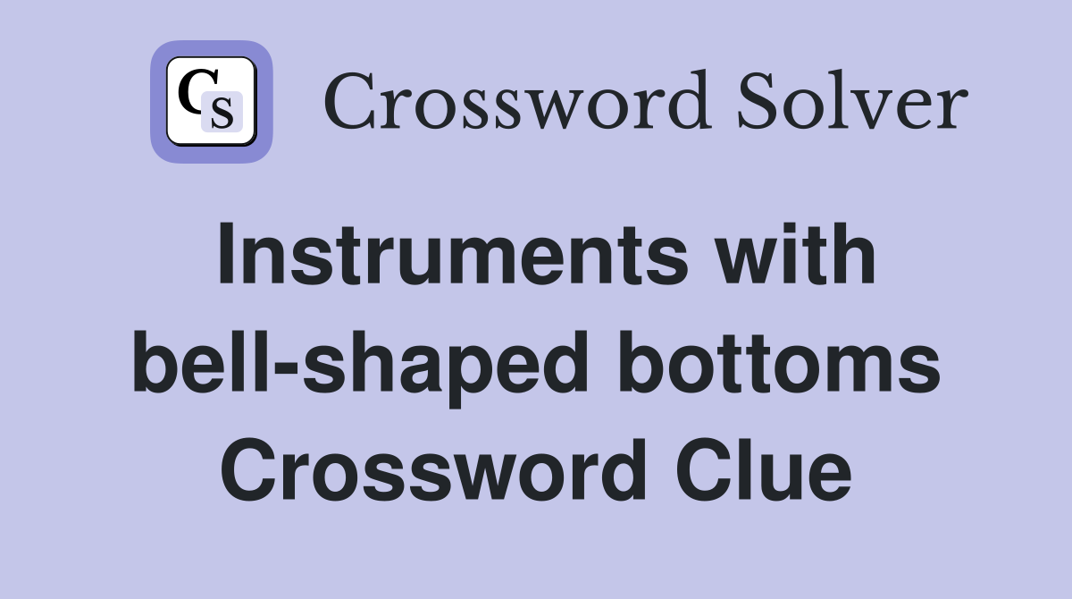 Instruments with bell-shaped bottoms Crossword Clue