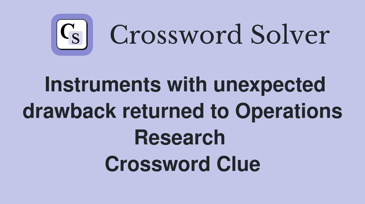 Instruments with unexpected drawback returned to Operations Research  Crossword Clue