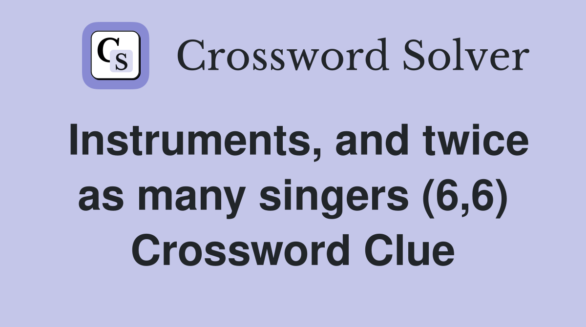 Instruments, and twice as many singers (6,6) Crossword Clue