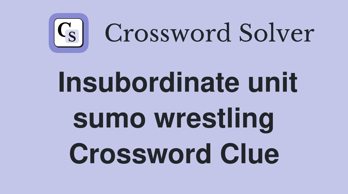 Insubordinate unit sumo wrestling Crossword Clue