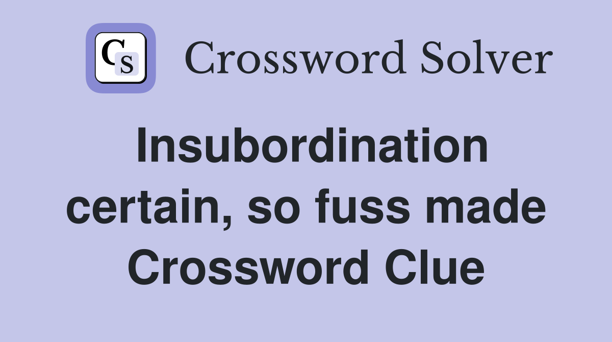 Insubordination certain, so fuss made Crossword Clue