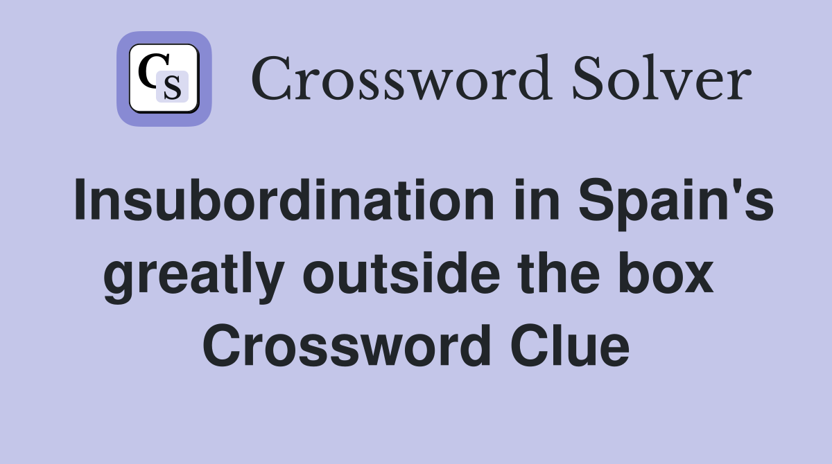 Insubordination in Spain's greatly outside the box  Crossword Clue