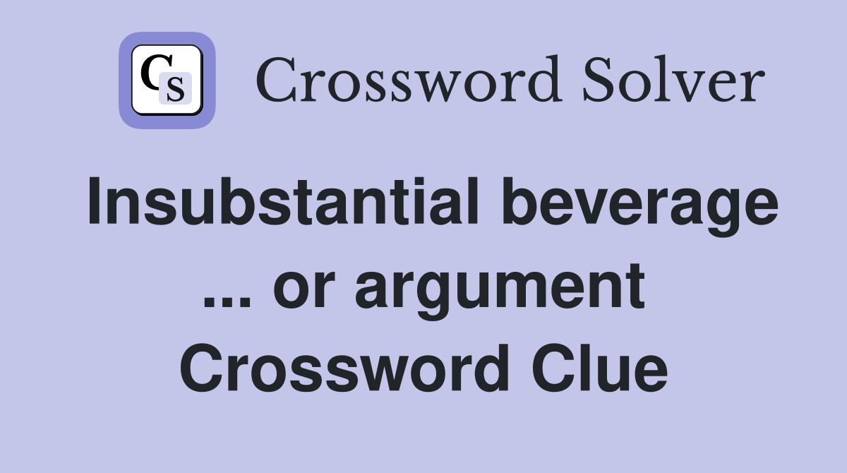Insubstantial beverage ... or argument Crossword Clue