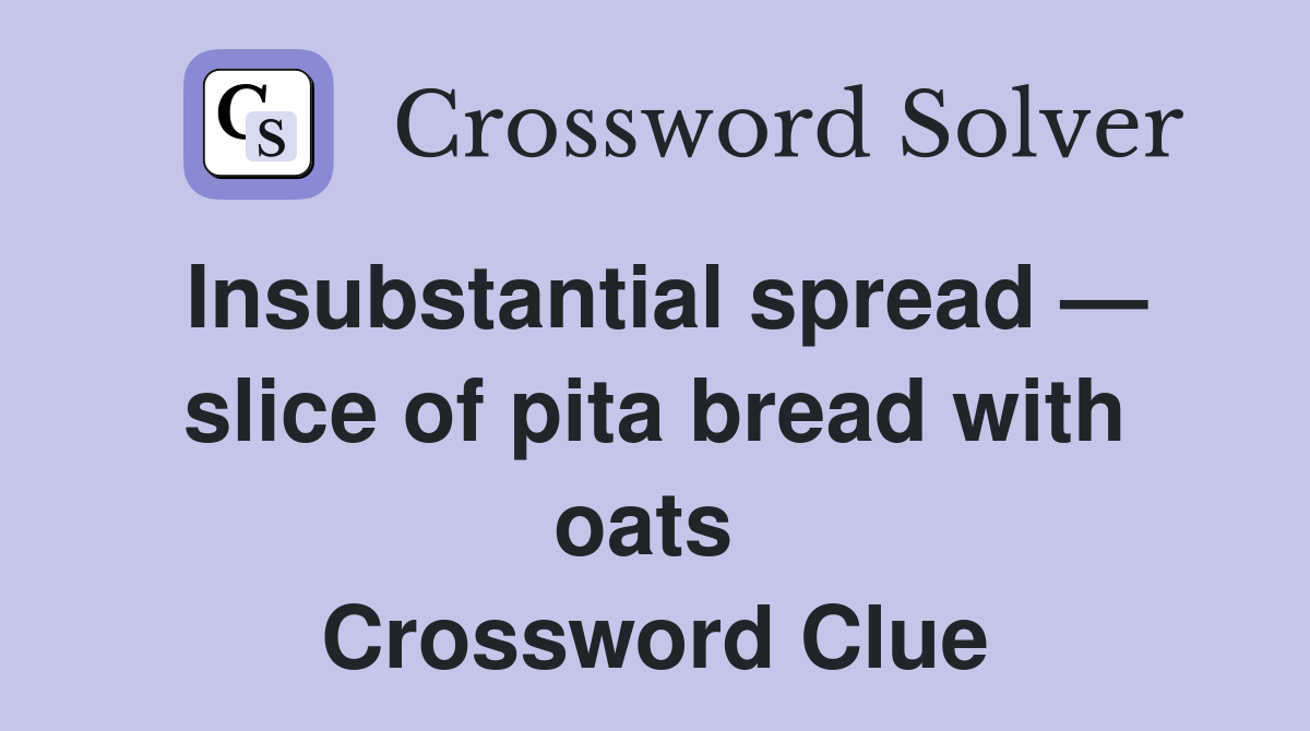 Insubstantial spread — slice of pita bread with oats  Crossword Clue