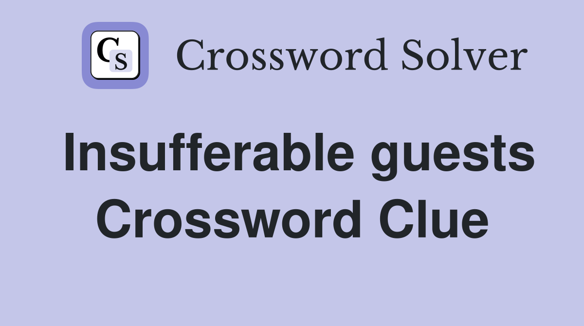 Insufferable guests Crossword Clue