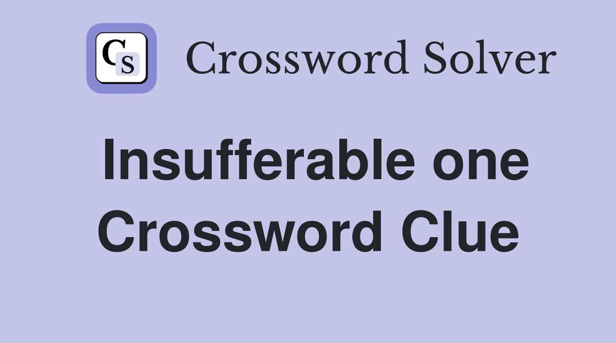 Insufferable one Crossword Clue