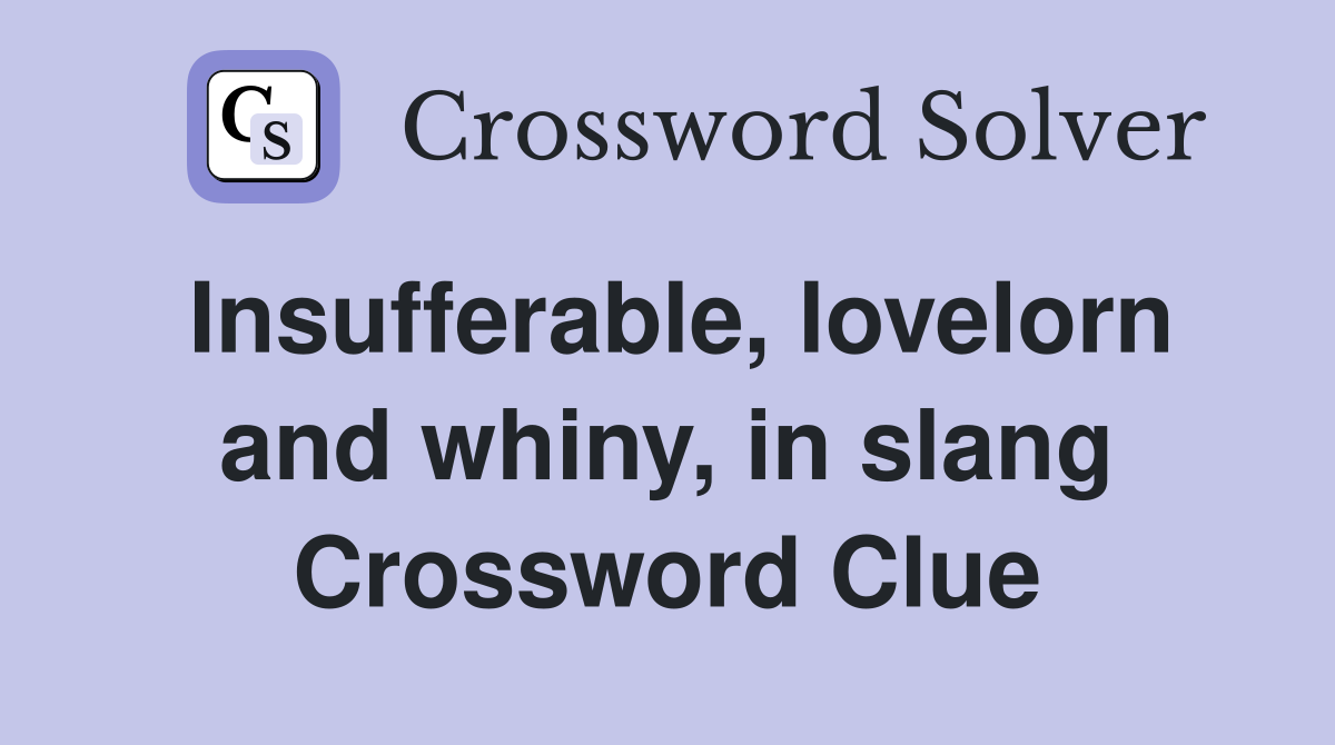 Insufferable, lovelorn and whiny, in slang Crossword Clue
