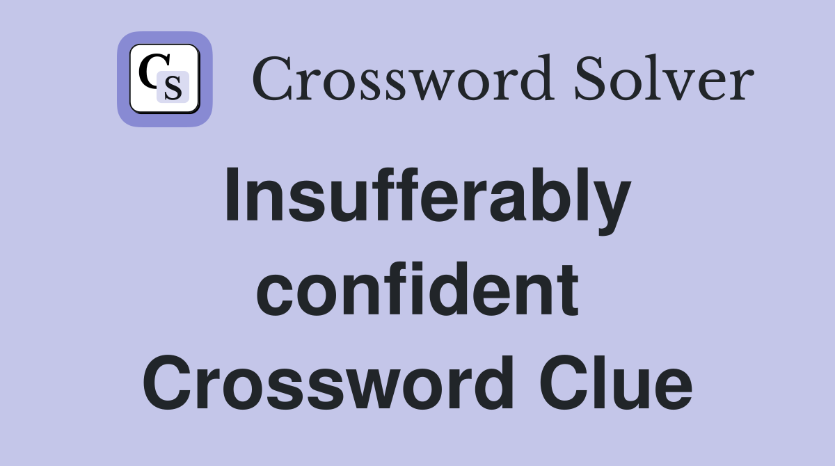 Insufferably confident Crossword Clue
