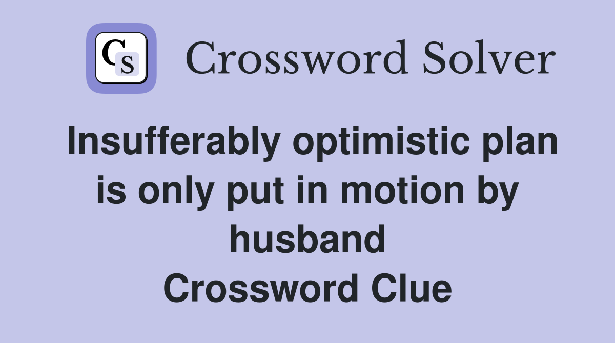 Insufferably optimistic plan is only put in motion by husband Crossword Clue