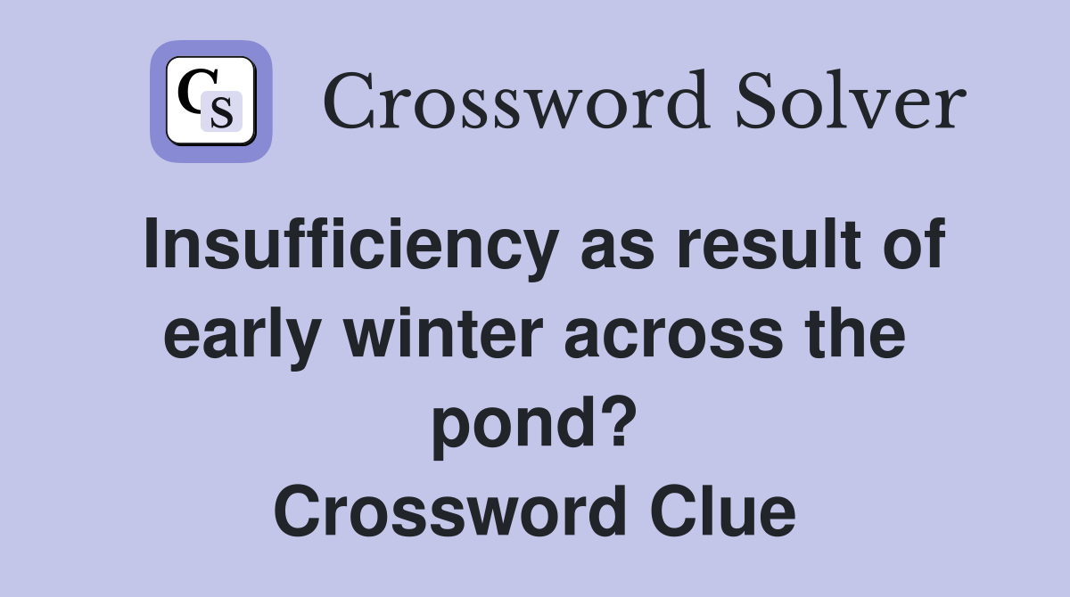 Insufficiency as result of early winter across the pond? Crossword Clue