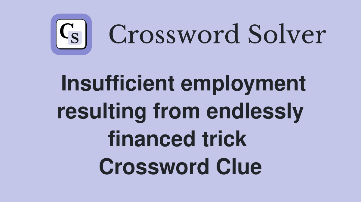Insufficient employment resulting from endlessly financed trick  Crossword Clue