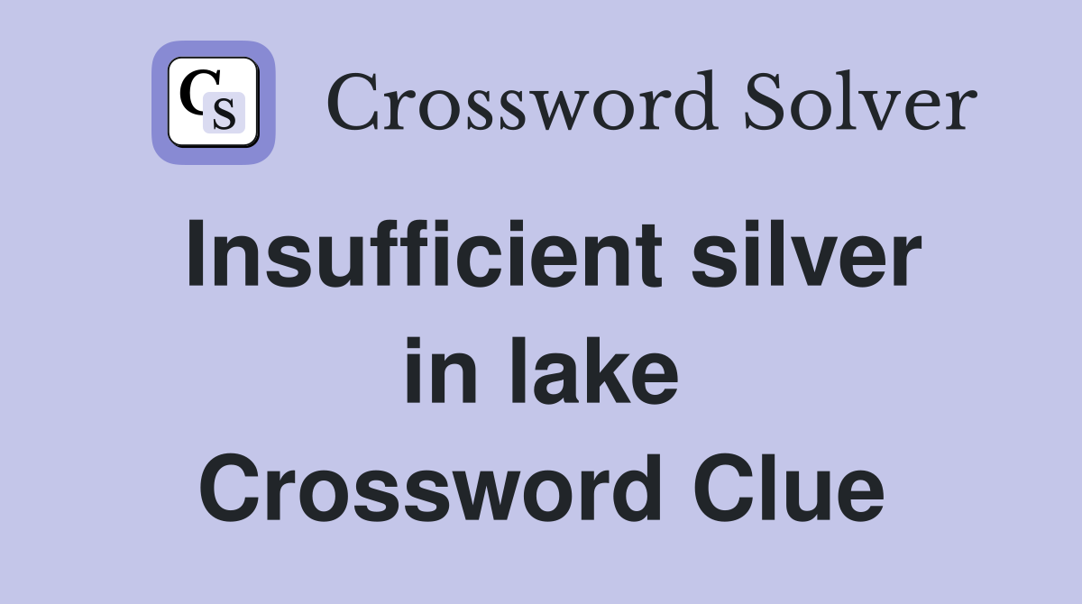 Insufficient silver in lake Crossword Clue