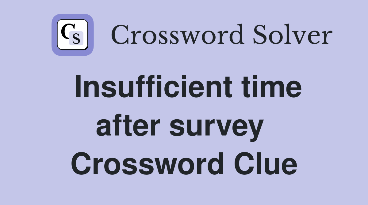 Insufficient time after survey  Crossword Clue