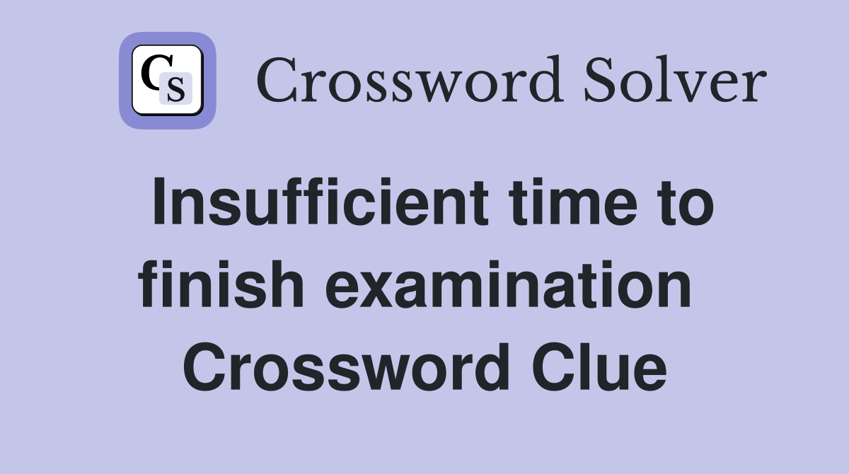Insufficient time to finish examination  Crossword Clue