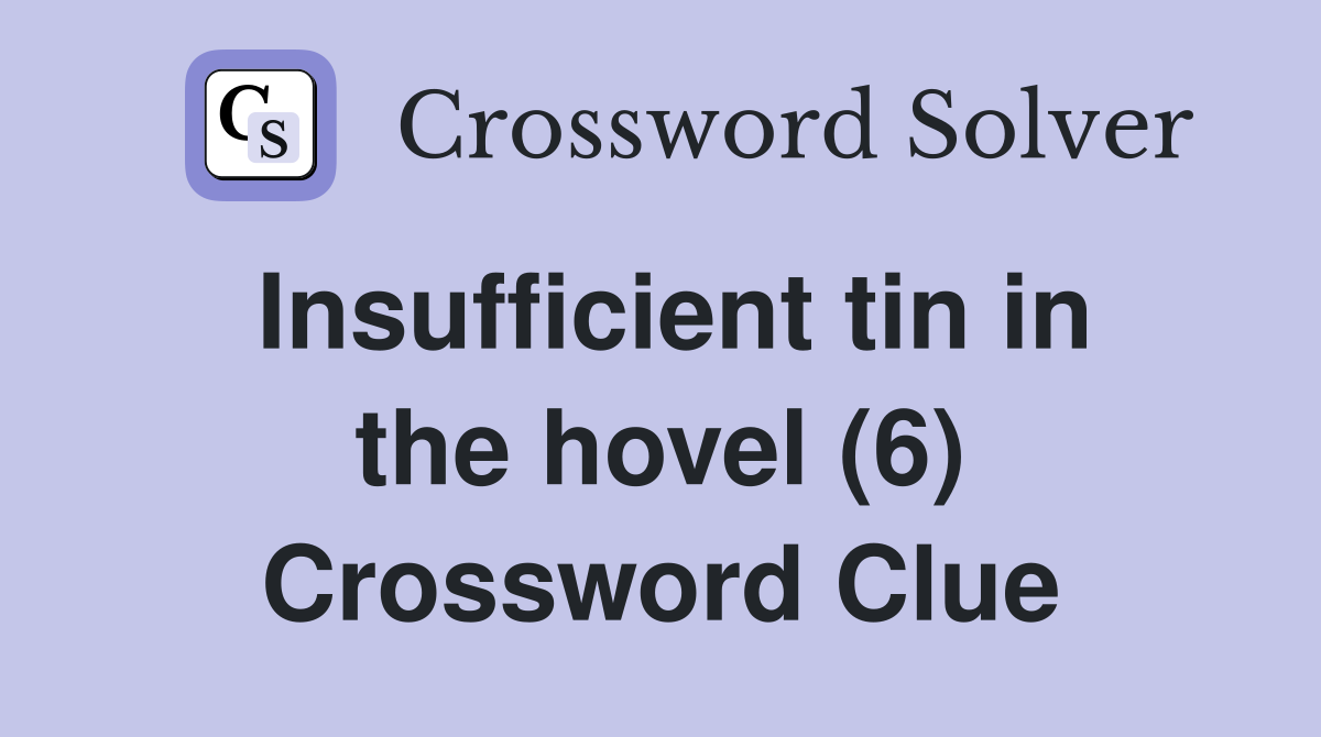 Insufficient tin in the hovel (6) Crossword Clue