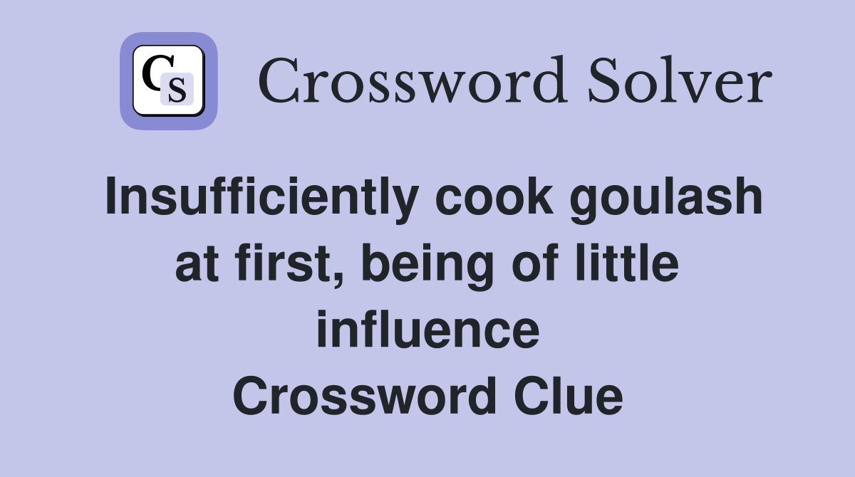 Insufficiently cook goulash at first, being of little influence Crossword Clue