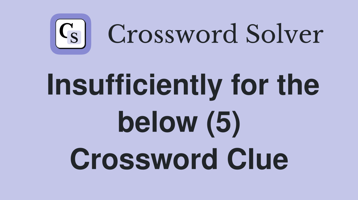 Insufficiently for the below (5) Crossword Clue