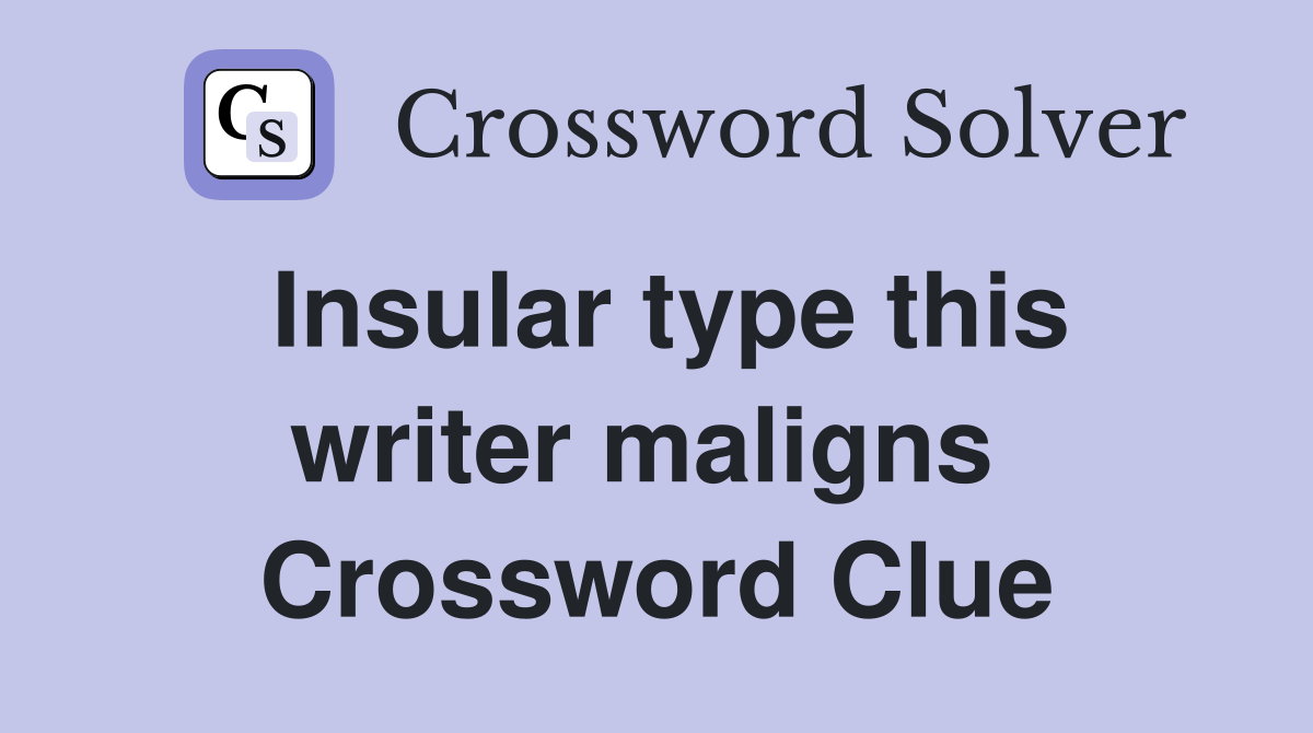Insular type this writer maligns  Crossword Clue
