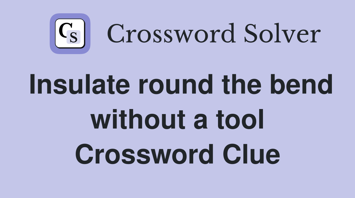 Insulate round the bend without a tool Crossword Clue
