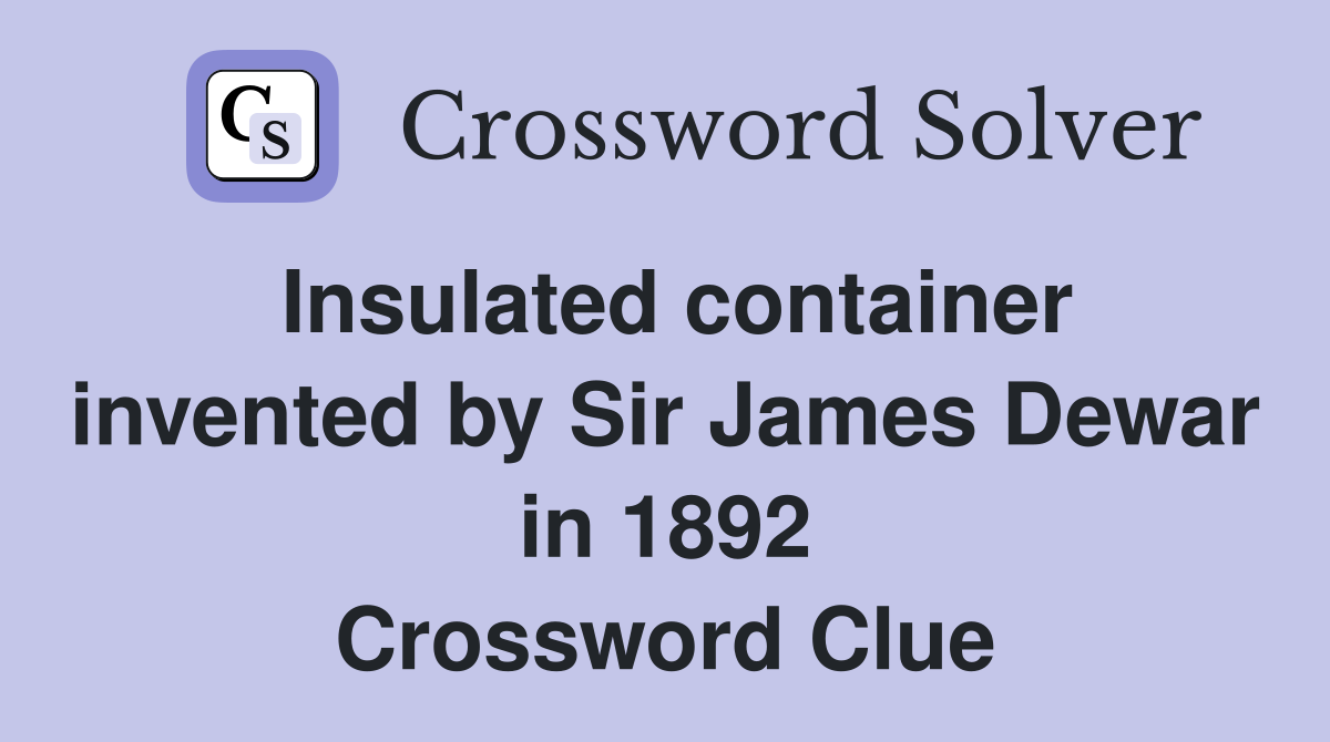 Insulated container invented by Sir James Dewar in 1892 Crossword Clue